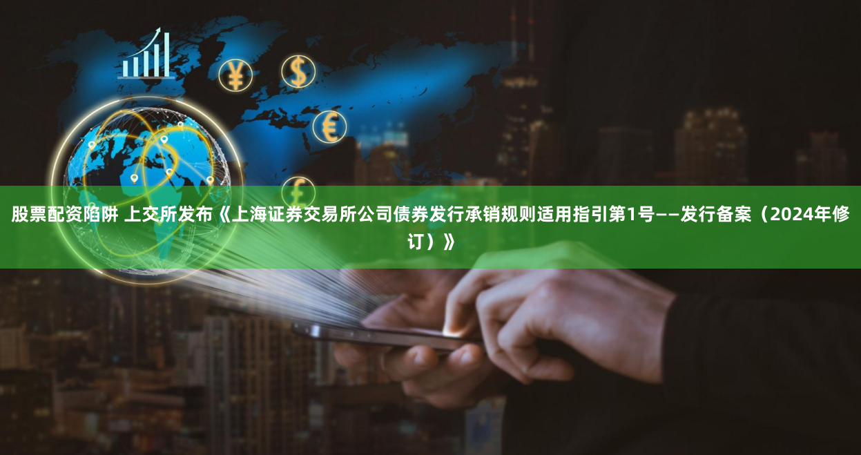 股票配资陷阱 上交所发布《上海证券交易所公司债券发行承销规则适用指引第1号——发行备案（2024年修订）》