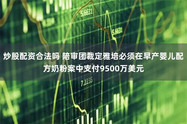炒股配资合法吗 陪审团裁定雅培必须在早产婴儿配方奶粉案中支付9500万美元