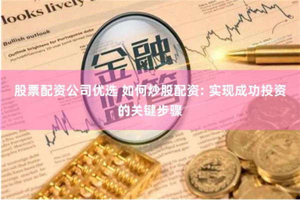 股票配资公司优选 如何炒股配资: 实现成功投资的关键步骤