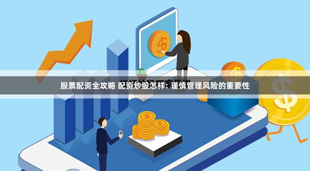 股票配资全攻略 配资炒股怎样: 谨慎管理风险的重要性