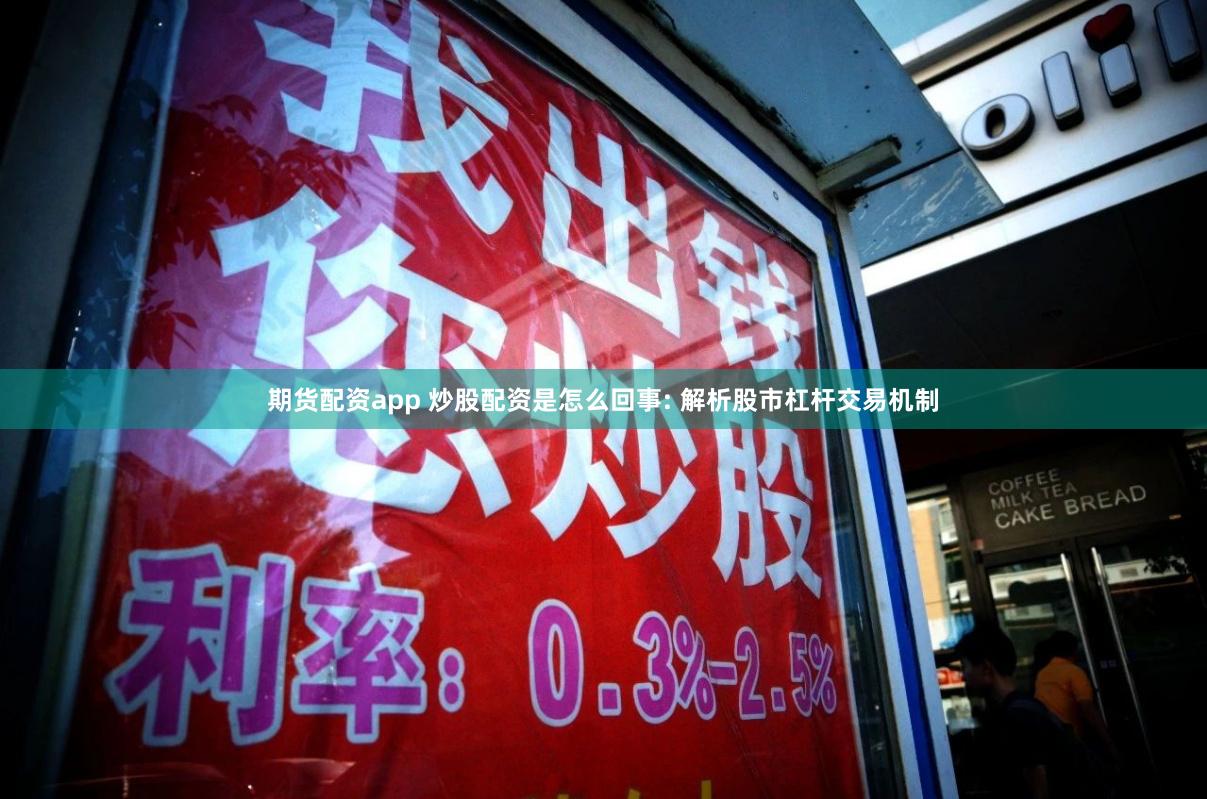期货配资app 炒股配资是怎么回事: 解析股市杠杆交易机制