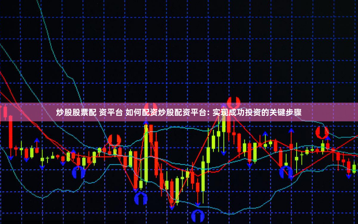 炒股股票配 资平台 如何配资炒股配资平台: 实现成功投资的关键步骤