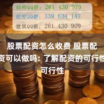 股票配资怎么收费 股票配资可以做吗: 了解配资的可行性