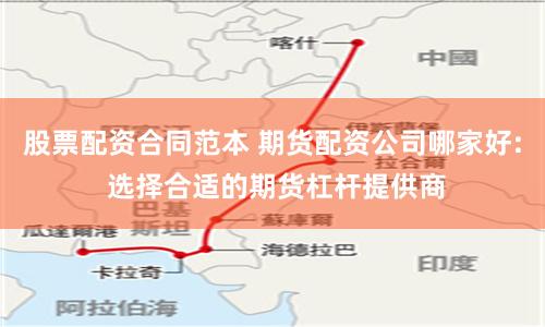 股票配资合同范本 期货配资公司哪家好: 选择合适的期货杠杆提供商