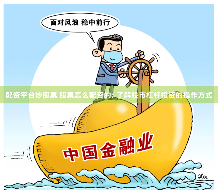 配资平台炒股票 股票怎么配资的: 了解股市杠杆投资的操作方式
