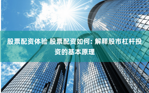 股票配资体验 股票配资如何: 解释股市杠杆投资的基本原理