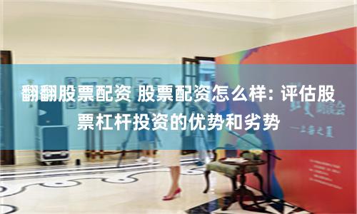 翻翻股票配资 股票配资怎么样: 评估股票杠杆投资的优势和劣势