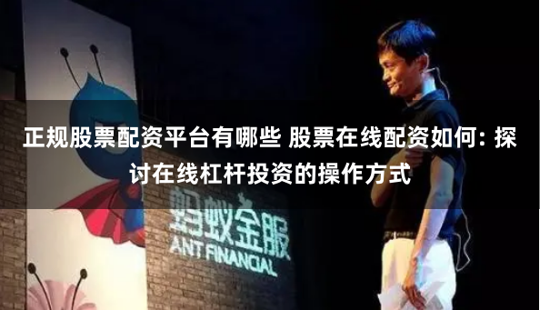 正规股票配资平台有哪些 股票在线配资如何: 探讨在线杠杆投资的操作方式