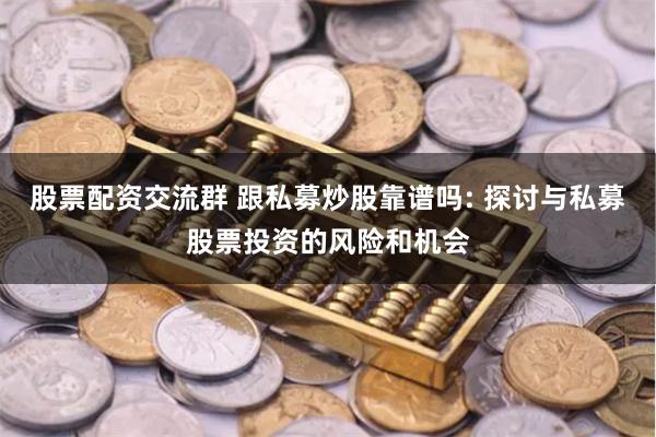股票配资交流群 跟私募炒股靠谱吗: 探讨与私募股票投资的风险和机会
