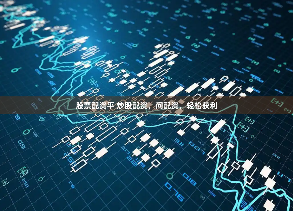 股票配资平 炒股配资，问配资，轻松获利