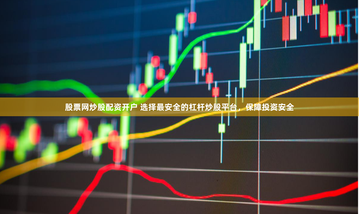 股票网炒股配资开户 选择最安全的杠杆炒股平台，保障投资安全