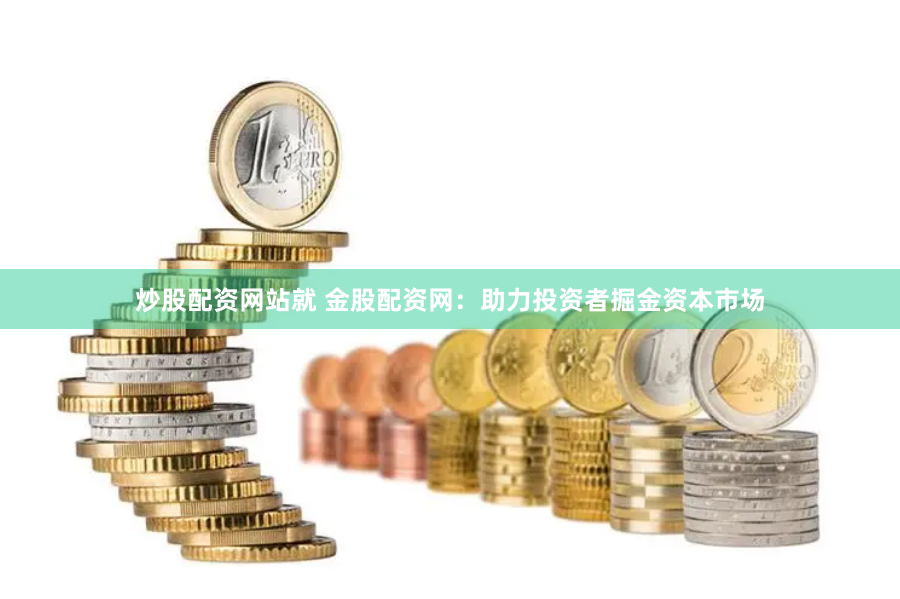 炒股配资网站就 金股配资网：助力投资者掘金资本市场
