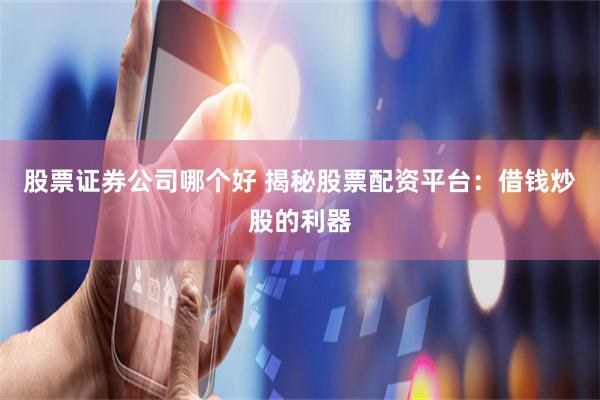 股票证券公司哪个好 揭秘股票配资平台：借钱炒股的利器