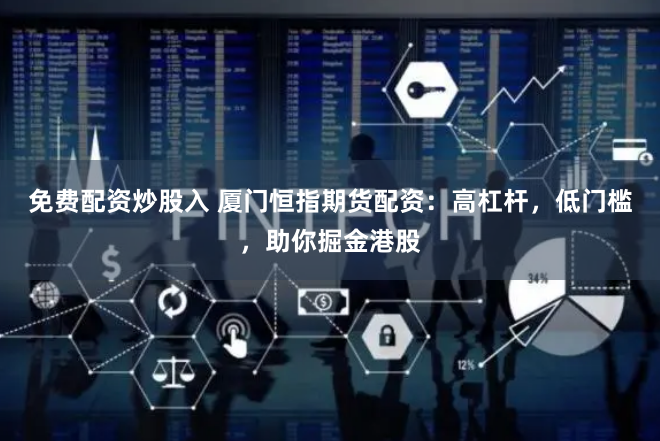 免费配资炒股入 厦门恒指期货配资：高杠杆，低门槛，助你掘金港股