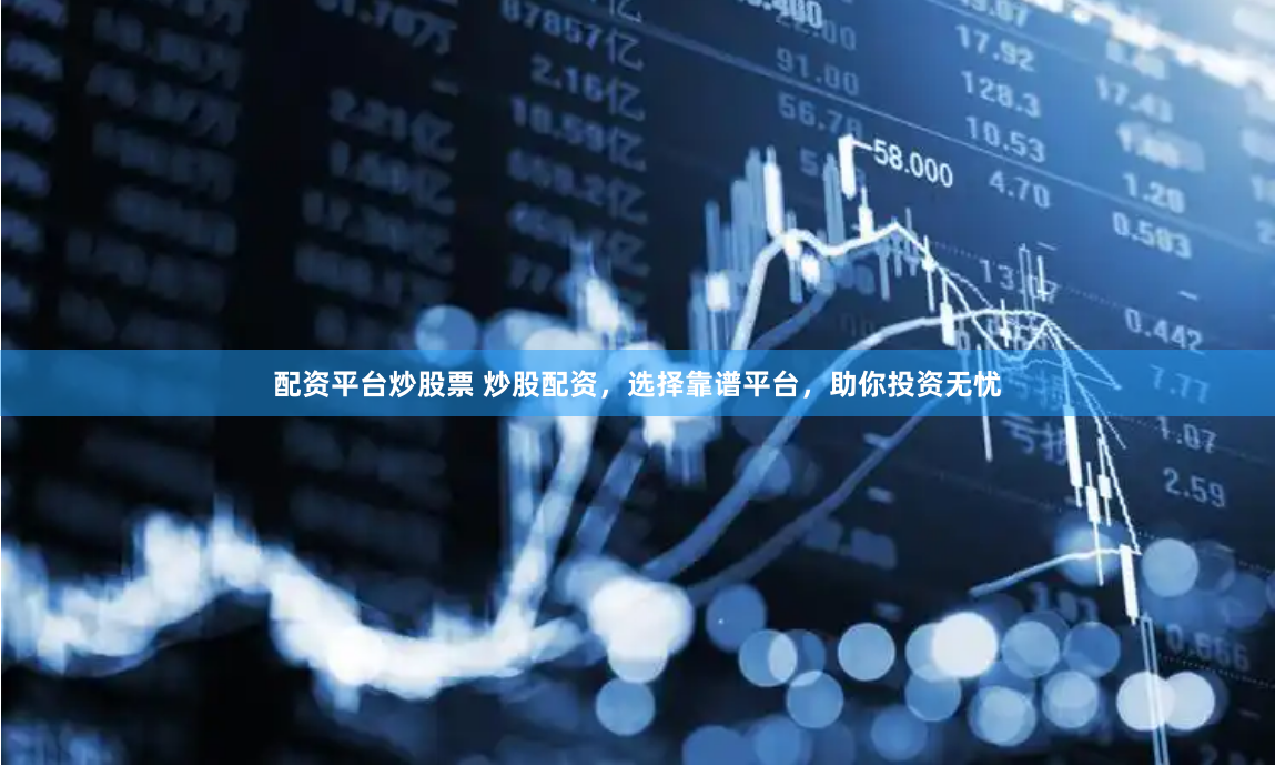 配资平台炒股票 炒股配资，选择靠谱平台，助你投资无忧
