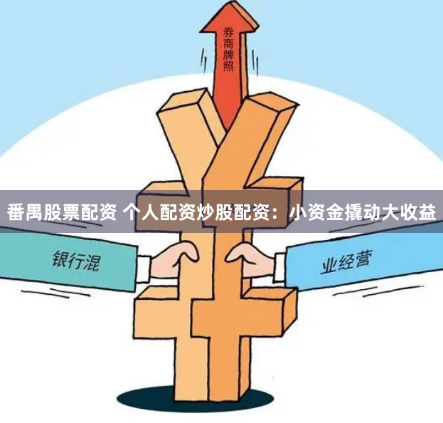番禺股票配资 个人配资炒股配资：小资金撬动大收益