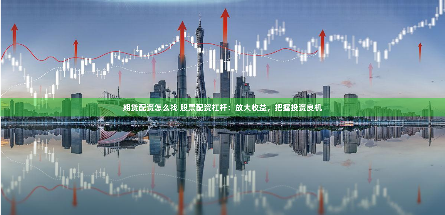 期货配资怎么找 股票配资杠杆：放大收益，把握投资良机