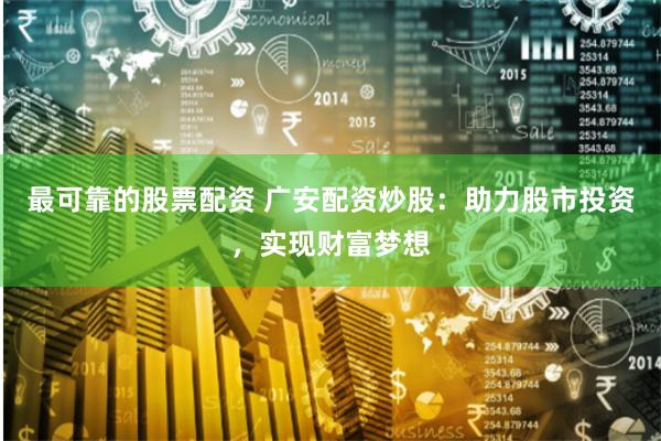 最可靠的股票配资 广安配资炒股：助力股市投资，实现财富梦想