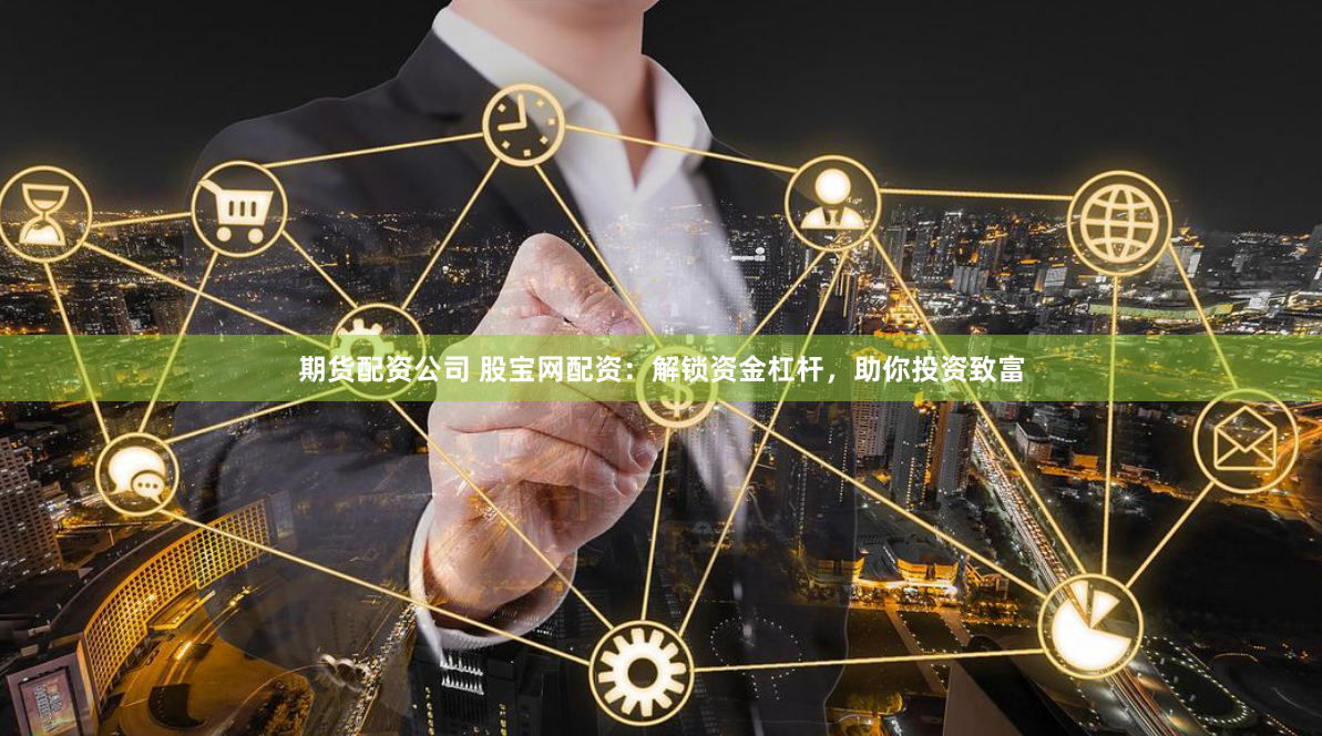 期货配资公司 股宝网配资：解锁资金杠杆，助你投资致富