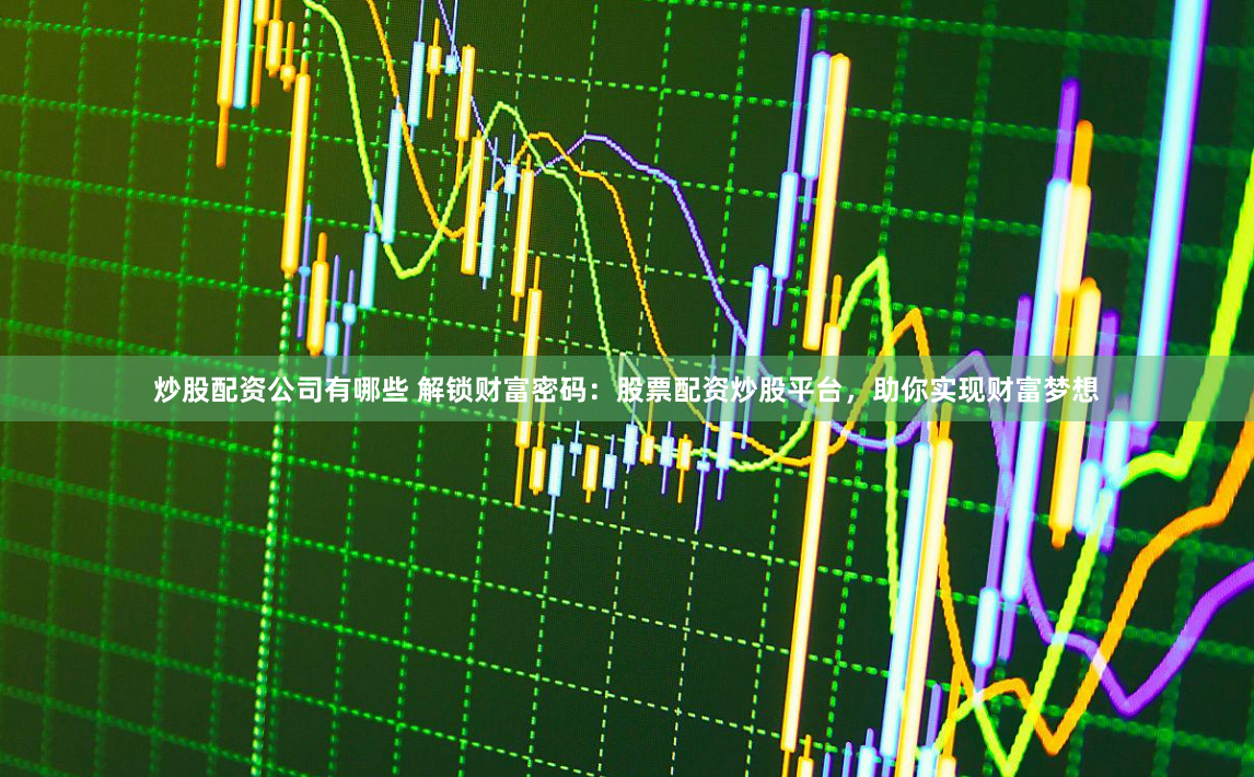 炒股配资公司有哪些 解锁财富密码：股票配资炒股平台，助你实现财富梦想