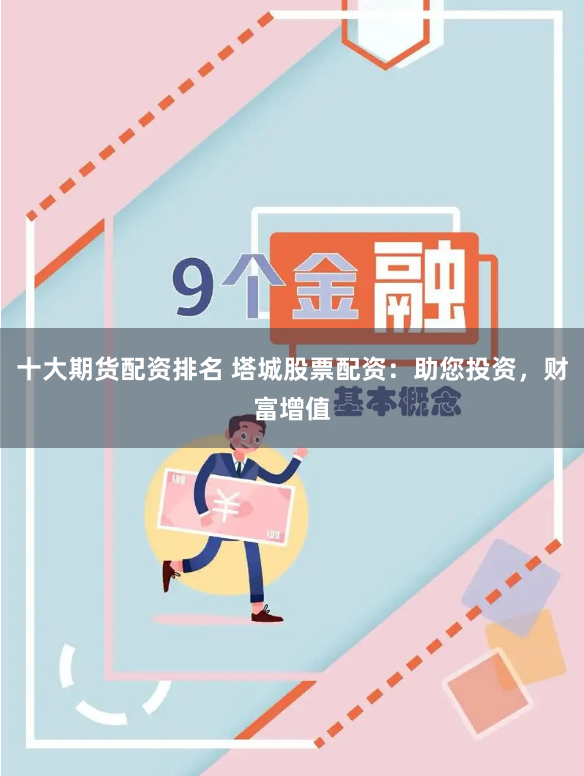 十大期货配资排名 塔城股票配资：助您投资，财富增值