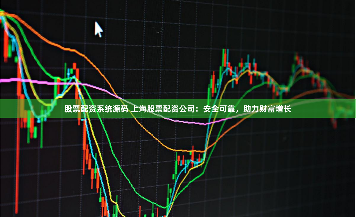 股票配资系统源码 上海股票配资公司：安全可靠，助力财富增长