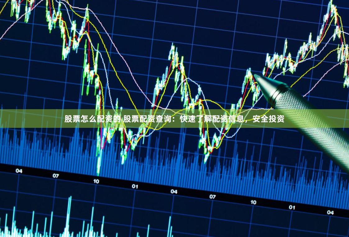 股票怎么配资的 股票配资查询：快速了解配资信息，安全投资