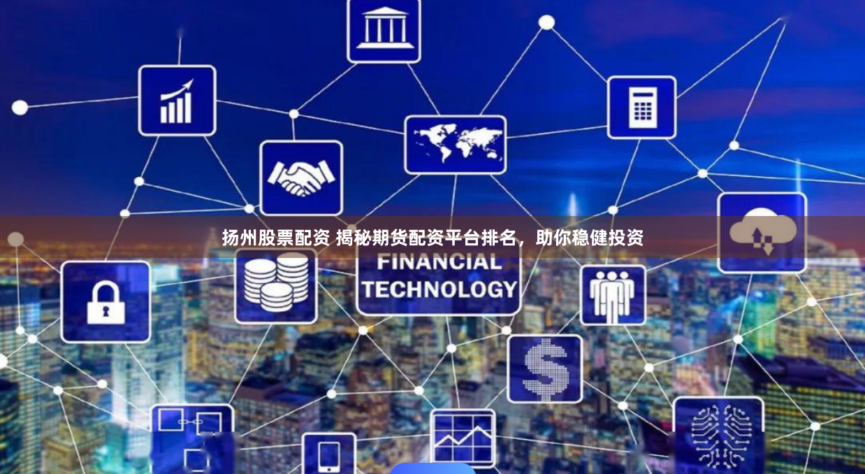 扬州股票配资 揭秘期货配资平台排名，助你稳健投资