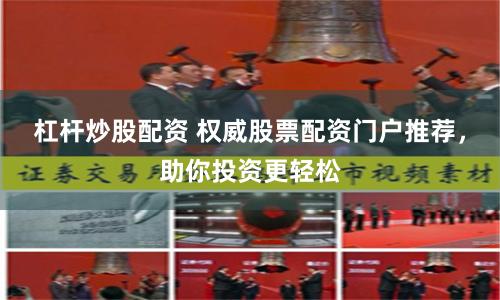 杠杆炒股配资 权威股票配资门户推荐,助你投资更轻松