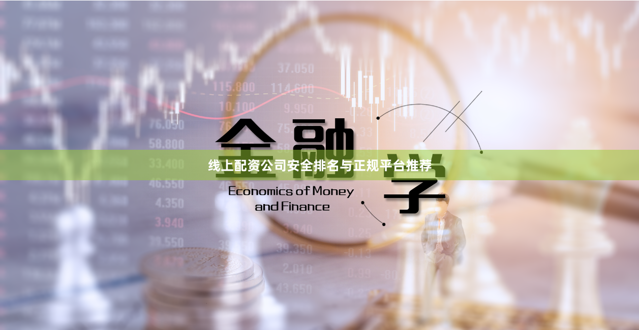 线上配资公司安全排名与正规平台推荐