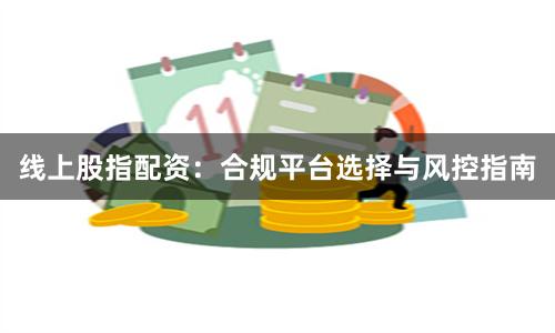 线上股指配资：合规平台选择与风控指南