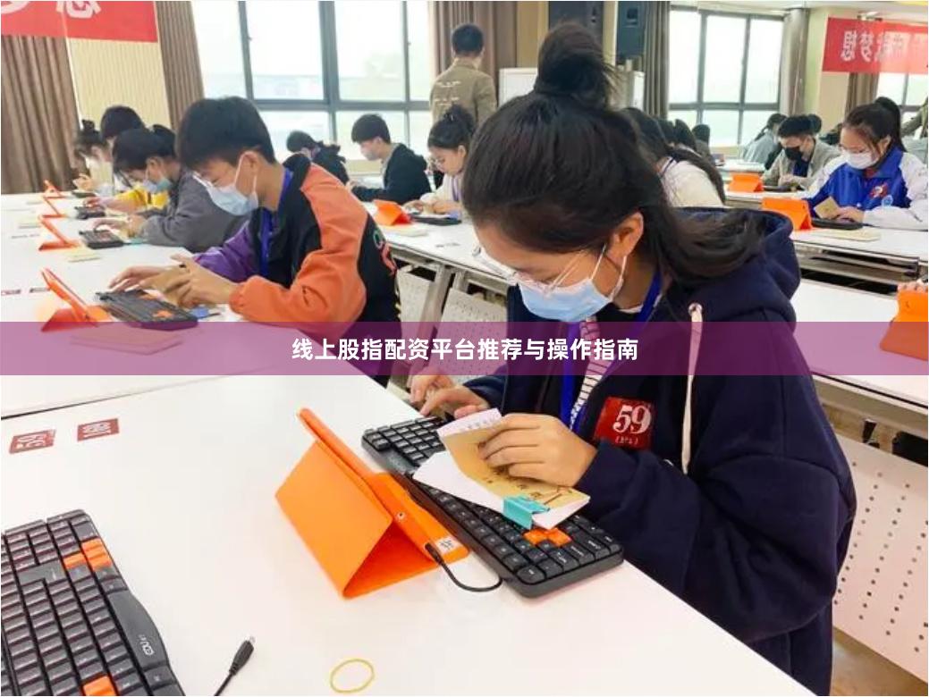 线上股指配资平台推荐与操作指南