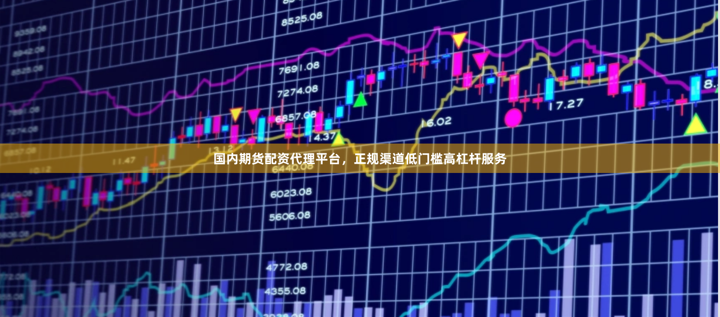 国内期货配资代理平台，正规渠道低门槛高杠杆服务