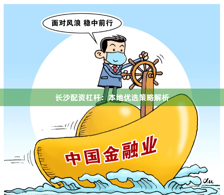 长沙配资杠杆：本地优选策略解析