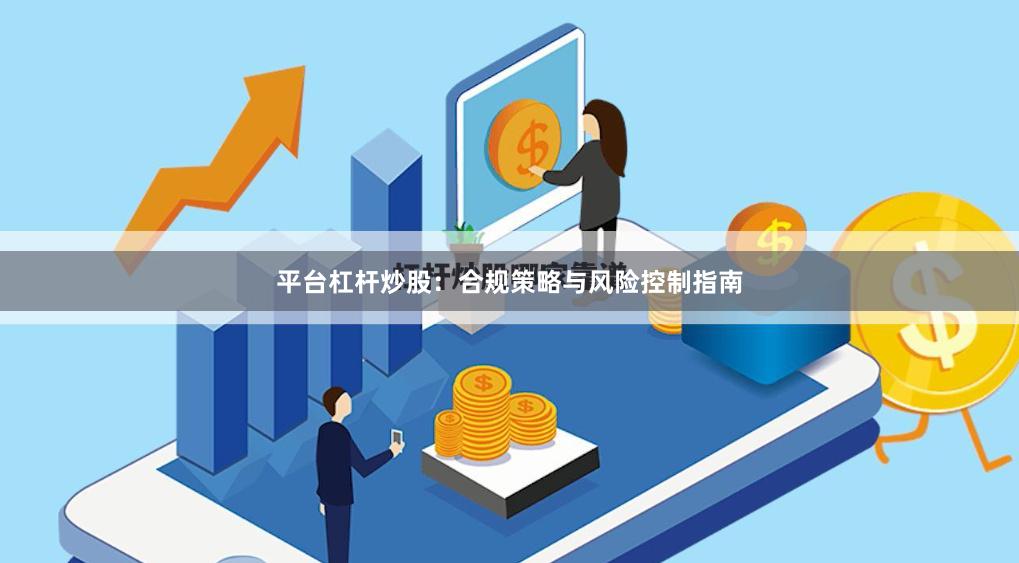 平台杠杆炒股：合规策略与风险控制指南