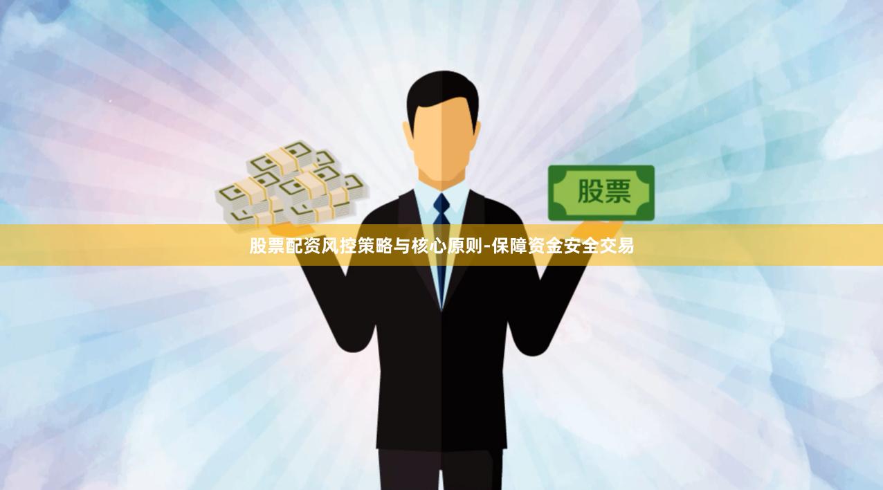 股票配资风控策略与核心原则-保障资金安全交易