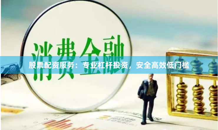 股票配资服务：专业杠杆投资，安全高效低门槛