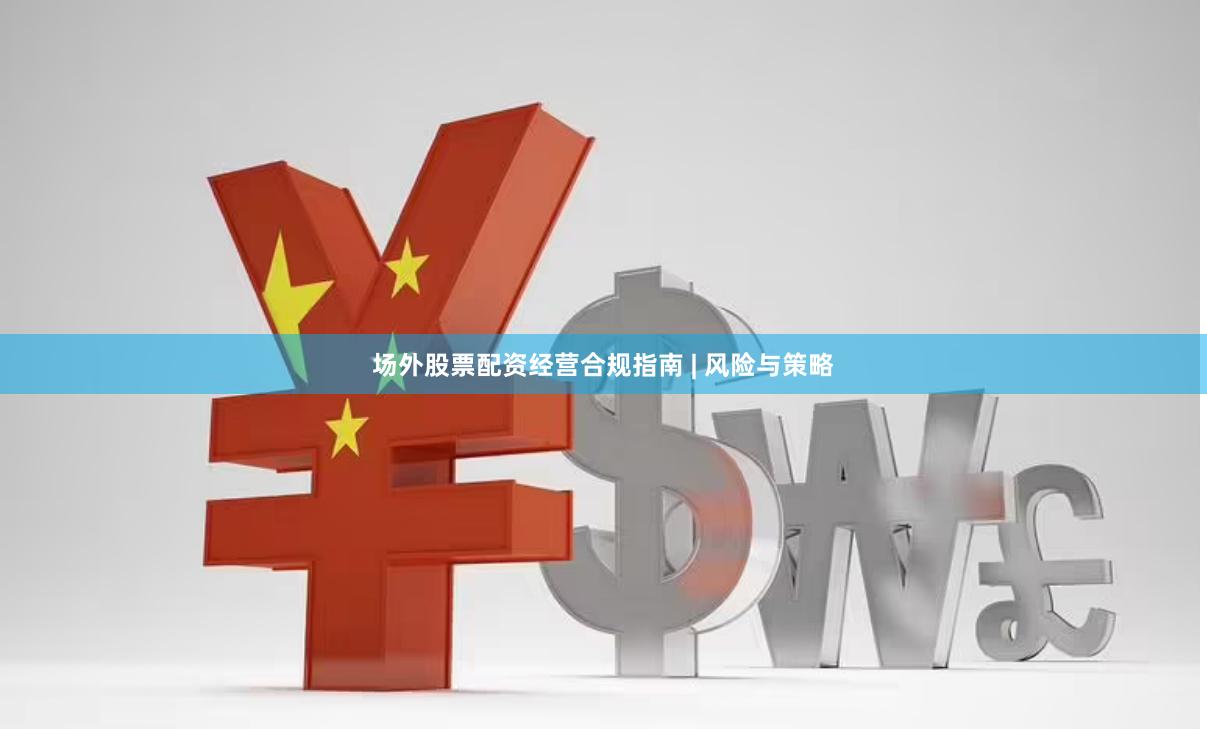 场外股票配资经营合规指南 | 风险与策略