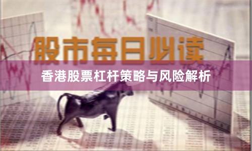 香港股票杠杆策略与风险解析