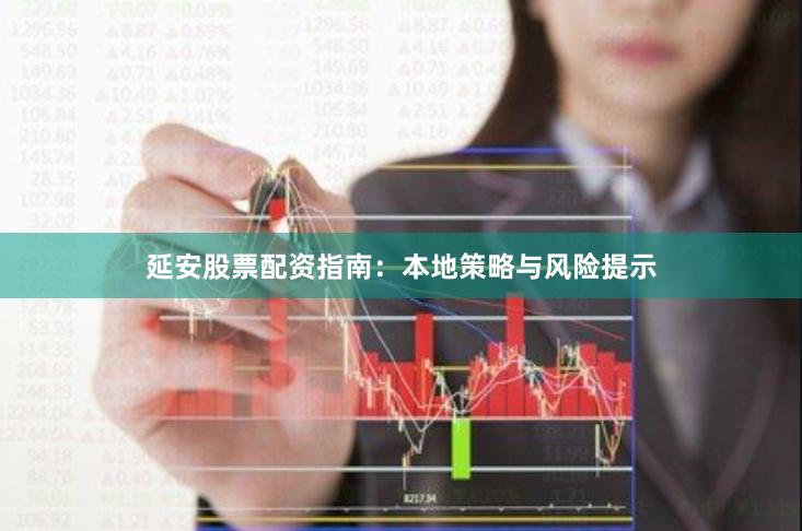 延安股票配资指南：本地策略与风险提示