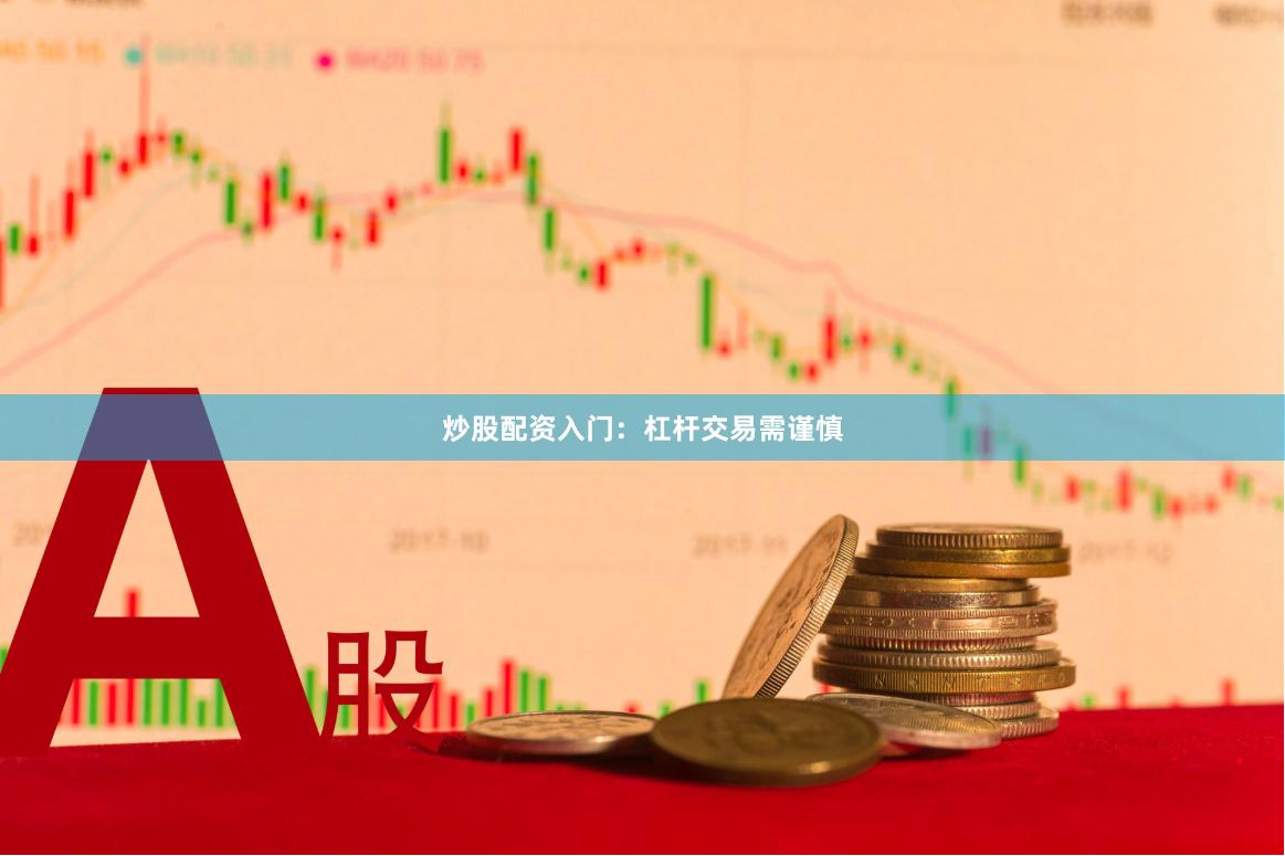 炒股配资入门:杠杆交易需谨慎