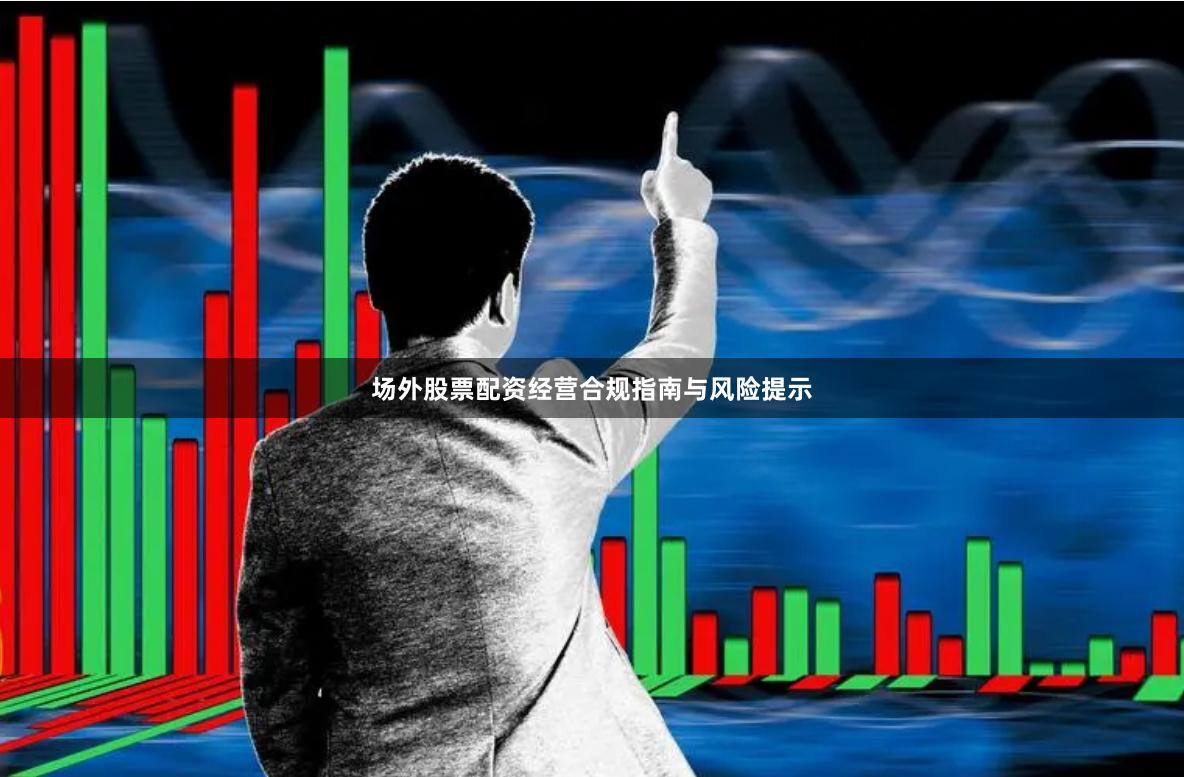 场外股票配资经营合规指南与风险提示