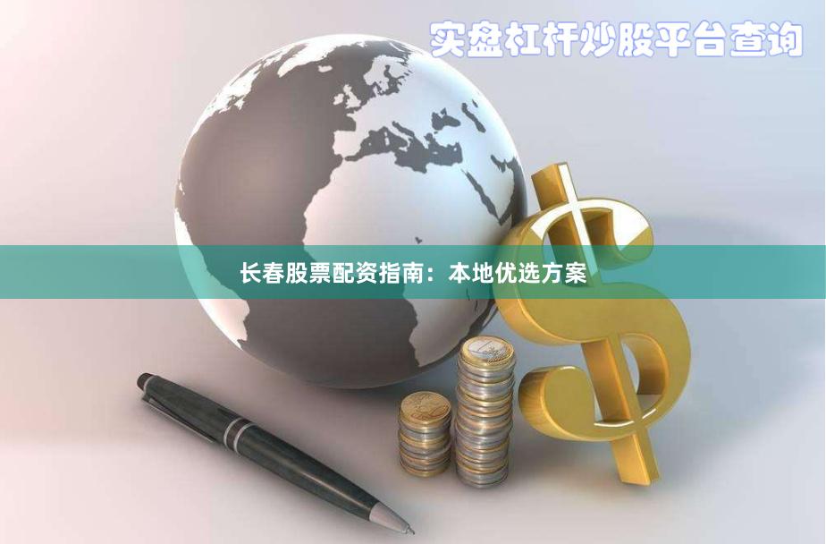 长春股票配资指南:本地优选方案