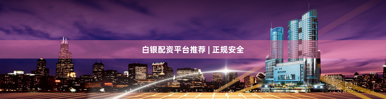 白银配资平台推荐 | 正规安全