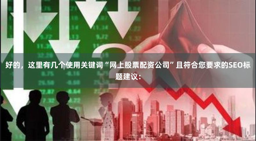 好的，这里有几个使用关键词“网上股票配资公司”且符合您要求的SEO标题建议：