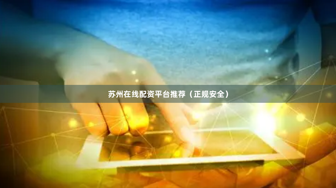 苏州在线配资平台推荐（正规安全）