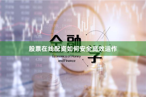 股票在线配资如何安全高效运作