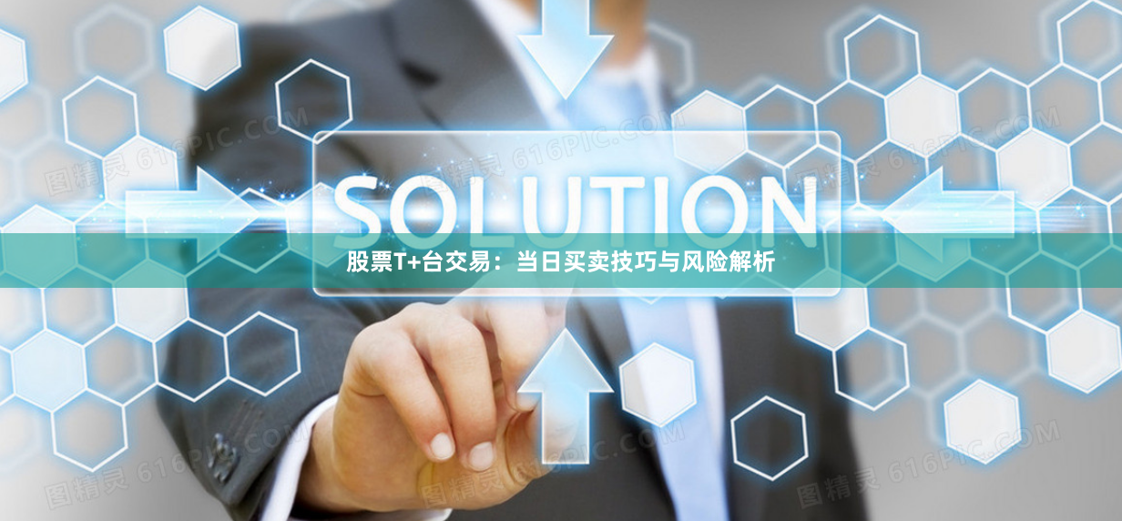 股票T+台交易：当日买卖技巧与风险解析