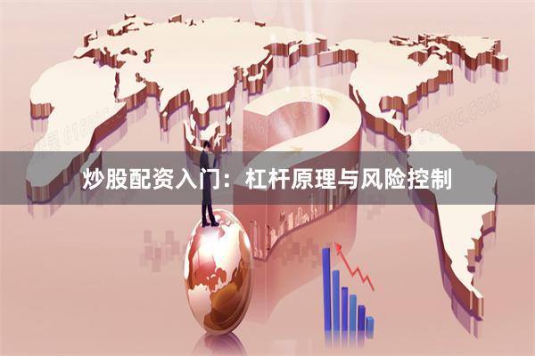 炒股配资入门：杠杆原理与风险控制