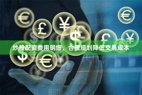 炒股配资费用明细，合理规划降低交易成本